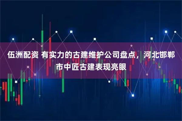 伍洲配资 有实力的古建维护公司盘点，河北邯郸市中匠古建表现亮眼