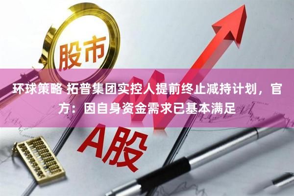 环球策略 拓普集团实控人提前终止减持计划，官方：因自身资金需求已基本满足