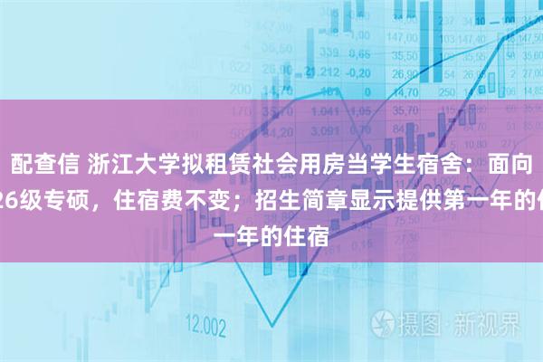配查信 浙江大学拟租赁社会用房当学生宿舍：面向2026级专硕，住宿费不变；招生简章显示提供第一年的住宿