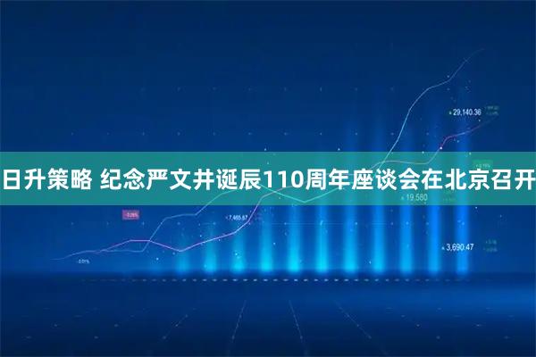 日升策略 纪念严文井诞辰110周年座谈会在北京召开