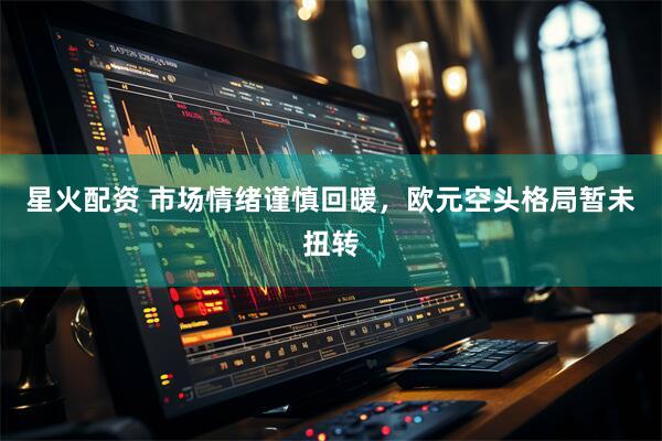 星火配资 市场情绪谨慎回暖，欧元空头格局暂未扭转