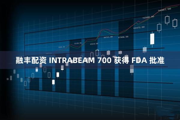 融丰配资 INTRABEAM 700 获得 FDA 批准