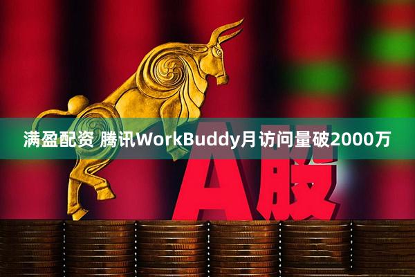 满盈配资 腾讯WorkBuddy月访问量破2000万